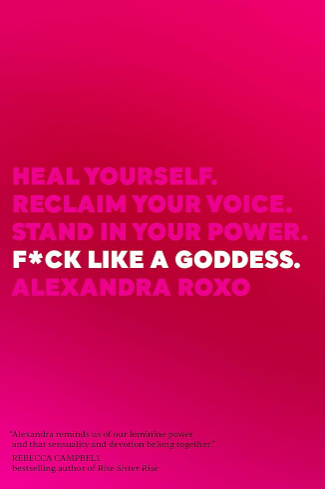 F*ck Like a Goddess: Heal Yourself. Reclaim Your Voice. Stand in Your Power.